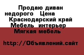 Продаю диван недорого › Цена ­ 9 900 - Краснодарский край Мебель, интерьер » Мягкая мебель   